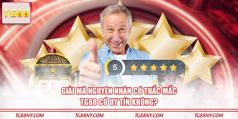 Giải mã nguyên nhân có thắc mắc TG88 có uy tín không?